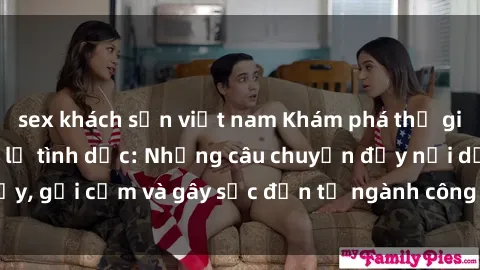 sex khách sạn việt nam Khám phá thế giới của phim sex nô lệ tình dục: Những câu chuyện đầy nổi dậy, gợi cảm và gây sốc đến từ ngành công nghiệp giải trí đen tối