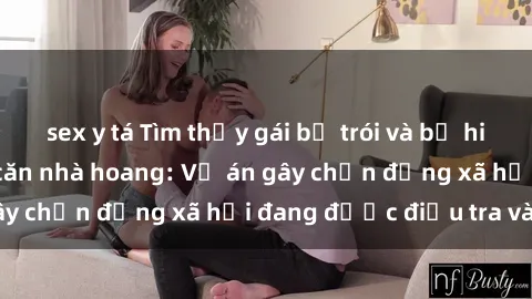 sex y tá Tìm thấy gái bị trói và bị hiếp dâm trong một căn nhà hoang: Vụ án gây chấn động xã hội đang được điều tra vào.