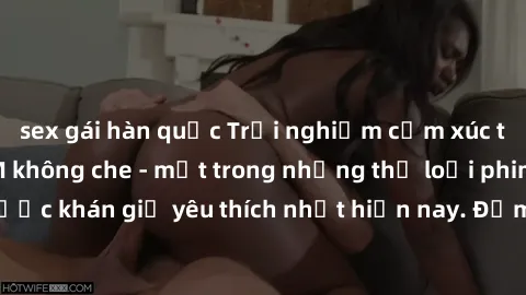 sex gái hàn quốc Trải nghiệm cảm xúc thăng hoa với jav SM không che - một trong những thể loại phim người lớn được khán giả yêu thích nhất hiện nay. Đảm bảo đem lại sự hấp dẫn, kích thích tối đa cho n