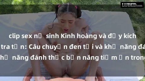 clip sex nữ sinh Kinh hoàng và đầy kích thích với phim sex tra tấn: Câu chuyện đen tối và khả năng đánh thức bản năng tiềm ẩn trong con người