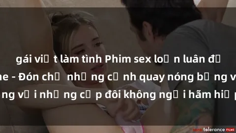 gái việt làm tình Phim sex loạn luân đầy kích thích không che - Đón chờ những cảnh quay nóng bỏng với những cặp đôi không ngại hãm hiếp gia đình trong lòng