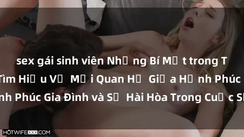 sex gái sinh viên Những Bí Mật trong Tình Dục Gia Đình: Tìm Hiểu Về Mối Quan Hệ Giữa Hạnh Phúc Gia Đình và Sự Hài Hòa Trong Cuộc Sống Tình Dục