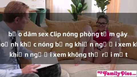 bạo dâm sex Clip nóng phòng tắm gây sốt: Cận cảnh khoảnh khắc nóng bỏng khiến người xem không thể rời mắt