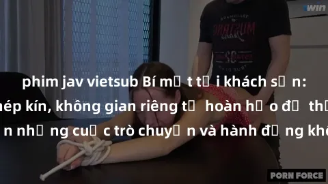 phim jav vietsub Bí mật tại khách sạn: Phòng quay lén khép kín, không gian riêng tư hoàn hảo để thực hiện những cuộc trò chuyện và hành động không bị người khác phát hiện.