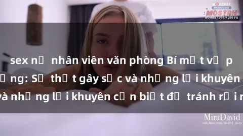 sex nữ nhân viên văn phòng Bí mật về phim sex nơi công cộng: Sự thật gây sốc và những lời khuyên cần biết để tránh rủi ro