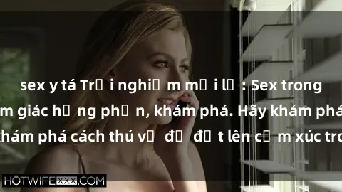 sex y tá Trải nghiệm mới lạ: Sex trong xe hơi đem lại cảm giác hưng phấn, khám phá. Hãy khám phá cách thú vị để đốt lên cảm xúc trong cuộc tình!