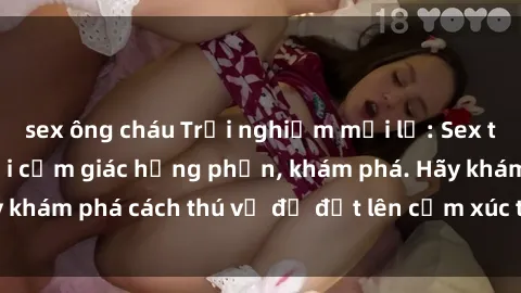 sex ông cháu Trải nghiệm mới lạ: Sex trong xe hơi đem lại cảm giác hưng phấn, khám phá. Hãy khám phá cách thú vị để đốt lên cảm xúc trong cuộc tình!