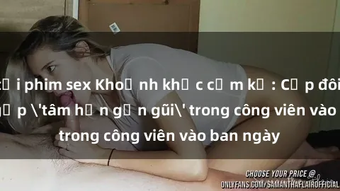 tải phim sex Khoảnh khắc cấm kỵ: Cặp đôi bị bắt gặp 'tâm hồn gần gũi' trong công viên vào ban ngày