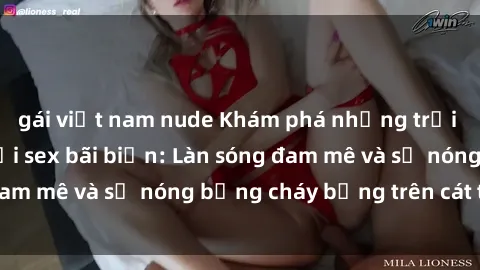 gái việt nam nude Khám phá những trải nghiệm độc đáo tại sex bãi biển: Làn sóng đam mê và sự nóng bỏng cháy bỏng trên cát trắng