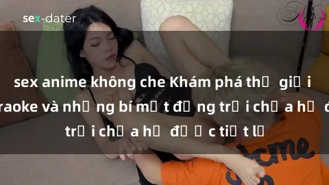 sex anime không che Khám phá thế giới sex quán karaoke và những bí mật động trời chưa hề được tiết lộ
