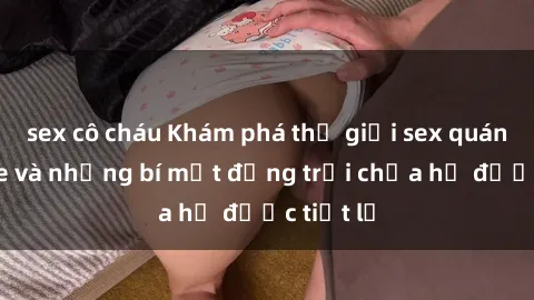 sex cô cháu Khám phá thế giới sex quán karaoke và những bí mật động trời chưa hề được tiết lộ