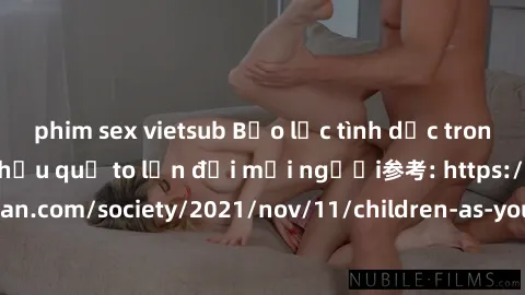 phim sex vietsub Bạo lực tình dục trong nhóm: nguy cơ và hậu quả to lớn đối mọi người参考: https://www.theguardian.com/society/2021/nov/11/children-as-young-as-four-are-being-sexually-abused-by-groups-i