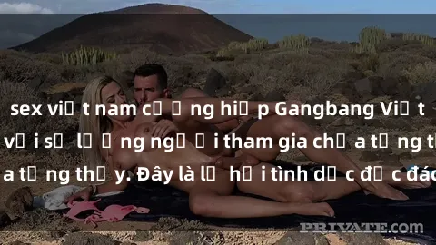 sex việt nam cưỡng hiếp Gangbang Việt Nam: Kỷ lục mới với số lượng người tham gia chưa từng thấy. Đây là lễ hội tình dục độc đáo và gây sốc.