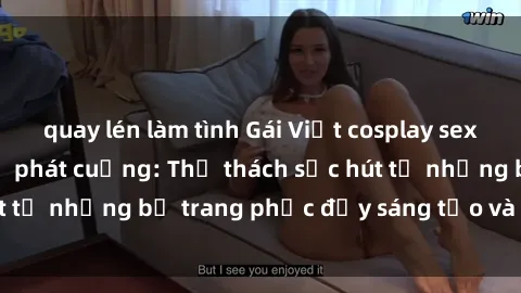 quay lén làm tình Gái Việt cosplay sexy khiến fan hâm mộ phát cuồng: Thử thách sức hút từ những bộ trang phục đầy sáng tạo và quyến rũ!