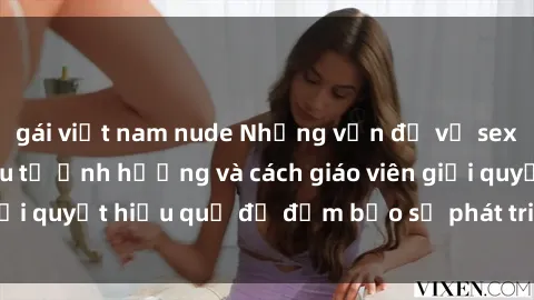 gái việt nam nude Những vấn đề về sex học sinh: Các yếu tố ảnh hưởng và cách giáo viên giải quyết hiệu quả để đảm bảo sự phát triển toàn diện.