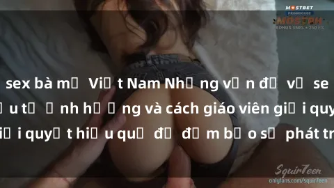 sex bà mẹ Việt Nam Những vấn đề về sex học sinh: Các yếu tố ảnh hưởng và cách giáo viên giải quyết hiệu quả để đảm bảo sự phát triển toàn diện.