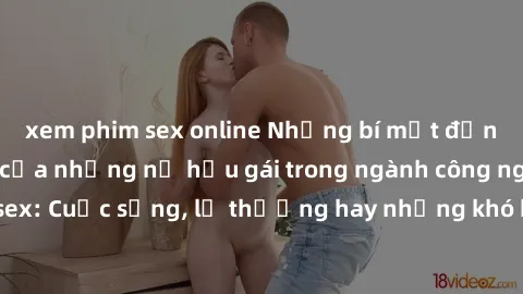 xem phim sex online Những bí mật đằng sau cuộc sống của những nữ hầu gái trong ngành công nghiệp sex: Cuộc sống, lẽ thường hay những khó khăn mà họ phải đối mặt.