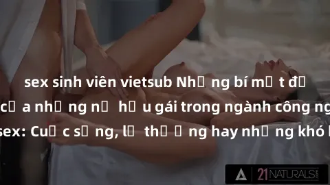 sex sinh viên vietsub Những bí mật đằng sau cuộc sống của những nữ hầu gái trong ngành công nghiệp sex: Cuộc sống, lẽ thường hay những khó khăn mà họ phải đối mặt.