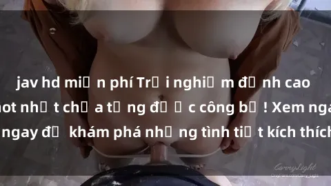 jav hd miễn phí Trải nghiệm đỉnh cao cùng phim sex Mỹ hot nhất chưa từng được công bố! Xem ngay để khám phá những tình tiết kích thích, cảnh nóng bỏng!