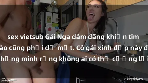 sex vietsub Gái Nga dâm đãng khiến tim bất cứ chàng trai nào cũng phải đỏ mặt. Cô gái xinh đẹp này đã chứng minh rằng không ai có thể cưỡng lại khi cô làm tình đắm say.