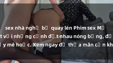 sex nhà nghỉ bị quay lén Phim sex Mỹ đen: phút mãnh liệt với những cảnh địt nhau nóng bỏng, đầy mê hoặc. Xem ngay để thỏa mãn cơn khát tình dục của bạn!