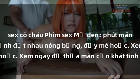 sex cô cháu Phim sex Mỹ đen: phút mãnh liệt với những cảnh địt nhau nóng bỏng, đầy mê hoặc. Xem ngay để thỏa mãn cơn khát tình dục của bạn!