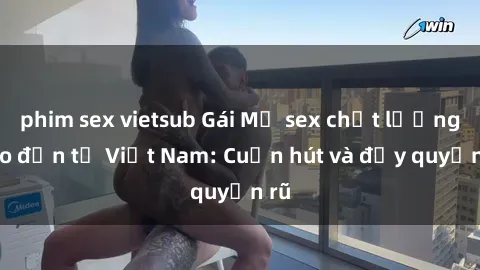 phim sex vietsub Gái Mỹ sex chất lượng cao đến từ Việt Nam: Cuốn hút và đầy quyến rũ