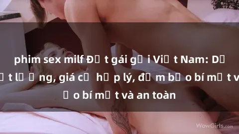 phim sex milf Đặt gái gọi Việt Nam: Dịch vụ chất lượng, giá cả hợp lý, đảm bảo bí mật và an toàn