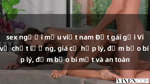 sex người mẫu việt nam Đặt gái gọi Việt Nam: Dịch vụ chất lượng, giá cả hợp lý, đảm bảo bí mật và an toàn