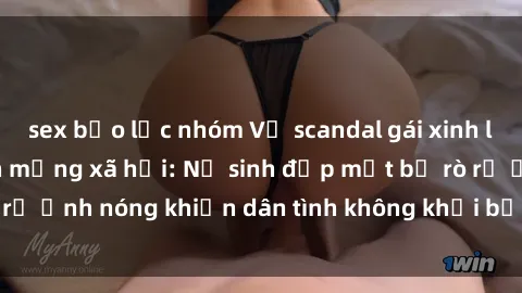 sex bạo lực nhóm Vụ scandal gái xinh lộ hàng gây sốt trên mạng xã hội: Nữ sinh đẹp mắt bị rò rỉ ảnh nóng khiến dân tình không khỏi bất ngờ và phẫn nộ!