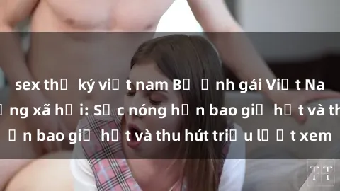 sex thư ký việt nam Bộ ảnh gái Việt Nam nude gây sốt mạng xã hội: Sắc nóng hơn bao giờ hết và thu hút triệu lượt xem