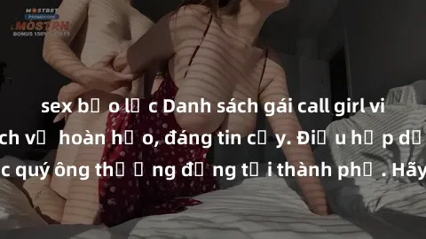 sex bạo lực Danh sách gái call girl vip chất lượng, dịch vụ hoàn hảo, đáng tin cậy. Điều hấp dẫn cho các quý ông thượng đẳng tại thành phố. Hãy nhấc máy và đặt lịch ngay!