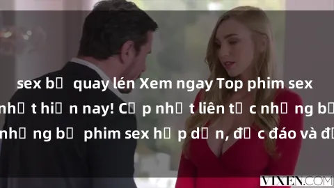 sex bị quay lén Xem ngay Top phim sex mới nhất đang hot nhất hiện nay! Cập nhật liên tục những bộ phim sex hấp dẫn, độc đáo và đầy kích thích.