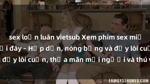 sex loạn luân vietsub Xem phim sex miễn phí online ngay tại đây – Hấp dẫn, nóng bỏng và đầy lôi cuốn, thỏa mãn mọi người và thú vui của bạn!