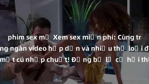 phim sex mỹ Xem sex miễn phí: Cùng trải nghiệm với hàng ngàn video hấp dẫn và nhiều thể loại đa dạng chỉ trong một cú nhấp chuột! Đừng bỏ lỡ cơ hội thưởng thức tuyệt vời này ngay hôm nay!