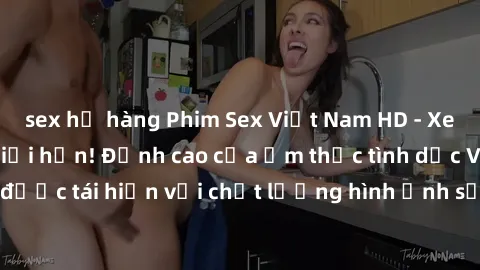 sex họ hàng Phim Sex Việt Nam HD - Xem ngay và không giới hạn! Đỉnh cao của ẩm thực tình dục Việt Nam được tái hiện với chất lượng hình ảnh sắc nét. Hãy thưởng thức ngay!