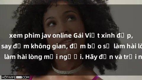 xem phim jav online Gái Việt xinh đẹp, nồng nàn làm tình say đắm không gian, đảm bảo sẽ làm hài lòng mọi người. Hãy đến và trải nghiệm ngay!