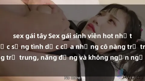 sex gái tây Sex gái sinh viên hot nhất: Cùng khám phá cuộc sống tình dục của những cô nàng trẻ trung, năng động và không ngần ngại thử nghiệm!