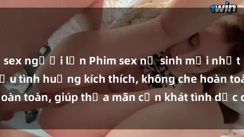 sex người lớn Phim sex nữ sinh mới nhất: Trải nghiệm nhiều tình huống kích thích, không che hoàn toàn, giúp thỏa mãn cơn khát tình dục của các bạn trẻ