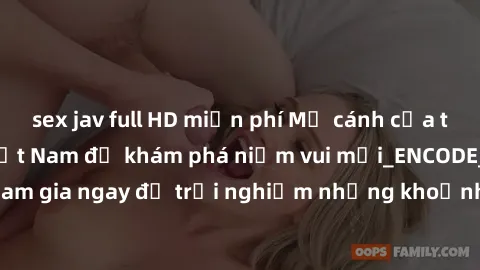 sex jav full HD miễn phí Mở cánh cửa thế giới sex MILF Việt Nam để khám phá niềm vui mới_ENCODE_. Hãy tham gia ngay để trải nghiệm những khoảnh khắc đầy kích thích và đam mê.