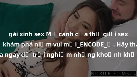 gái xinh sex Mở cánh cửa thế giới sex MILF Việt Nam để khám phá niềm vui mới_ENCODE_. Hãy tham gia ngay để trải nghiệm những khoảnh khắc đầy kích thích và đam mê.