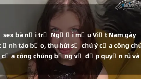 sex bà nội trợ Người mẫu Việt Nam gây sốt với loạt shoot ảnh táo bạo, thu hút sự chú ý của công chúng bằng vẻ đẹp quyến rũ và gợi cảm.