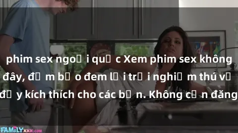 phim sex ngoại quốc Xem phim sex không che miễn phí tại đây, đảm bảo đem lại trải nghiệm thú vị và đầy kích thích cho các bạn. Không cần đăng ký, hoàn toàn miễn phí.