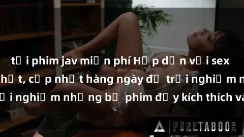 tải phim jav miễn phí Hấp dẫn với sex hentai vietsub mới nhất, cập nhật hàng ngày để trải nghiệm những bộ phim đầy kích thích và hấp dẫn.